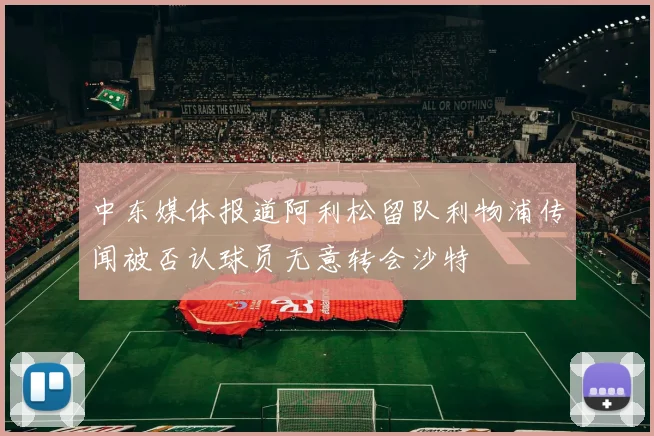 中东媒体报道阿利松留队利物浦传闻被否认球员无意转会沙特